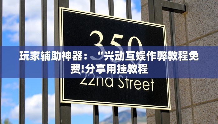 玩家辅助神器:“兴动互娱作弊教程免费!分享用挂教程 玩家辅助神器:“兴动互娱作弊教程免费!分享用挂教程