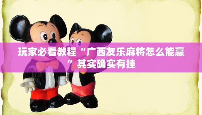 玩家必看教程“广西友乐麻将怎么能赢”其实确实有挂 玩家必看教程“广西友乐麻将怎么能赢”其实确实有挂