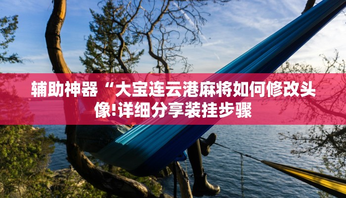 辅助神器“大宝连云港麻将如何修改头像!详细分享装挂步骤