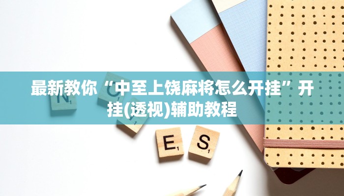 最新教你“中至上饶麻将怎么开挂”开挂(透视)辅助教程 最新教你“中至上饶麻将怎么开挂”开挂(透视)辅助教程