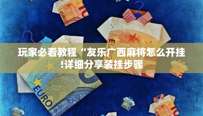 玩家必看教程“友乐广西麻将怎么开挂!详细分享装挂步骤