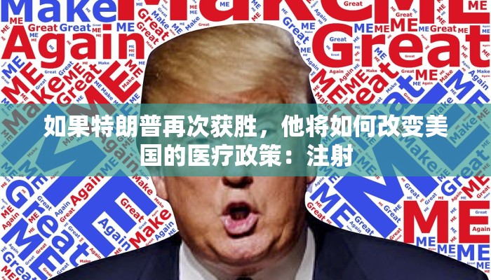 如果特朗普再次获胜，他将如何改变美国的医疗政策：注射