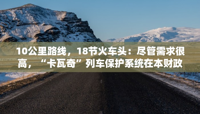 10公里路线，18节火车头：尽管需求很高，“卡瓦奇”列车保护系统在本财政年度进展缓慢