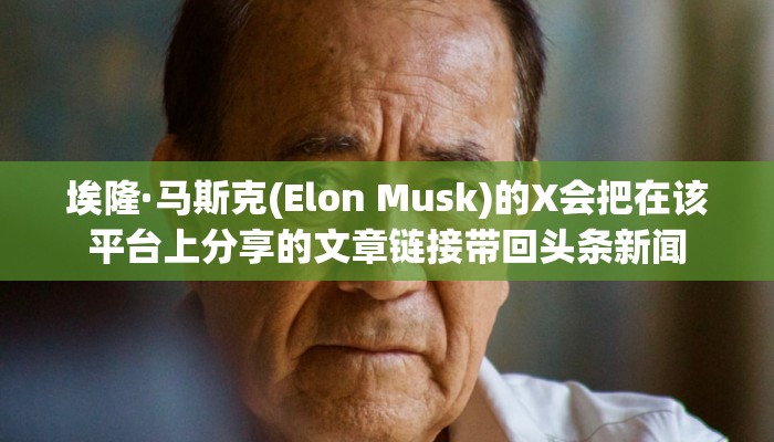 埃隆·马斯克(Elon Musk)的X会把在该平台上分享的文章链接带回头条新闻