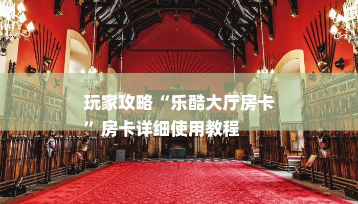 玩家攻略“乐酷大厅房卡
”房卡详细使用教程