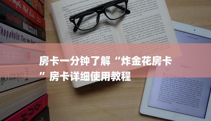 房卡一分钟了解“炸金花房卡
”房卡详细使用教程