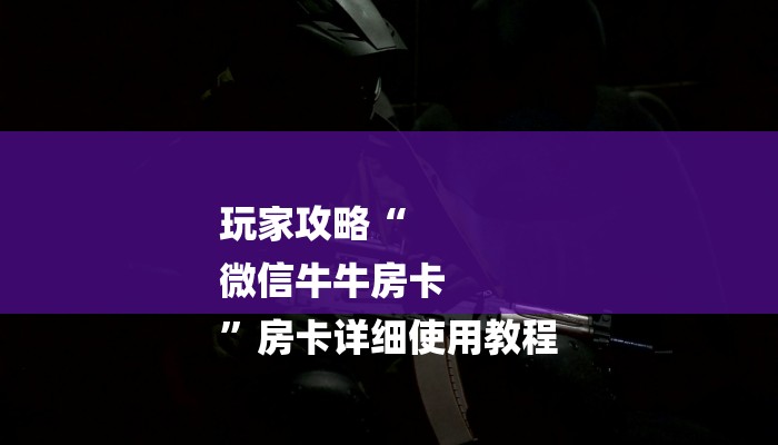 玩家攻略“
微信牛牛房卡
”房卡详细使用教程 玩家攻略“
微信牛牛房卡
”房卡详细使用教程