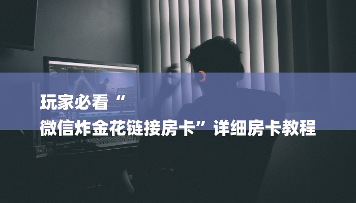 玩家必看“
微信炸金花链接房卡”详细房卡教程 玩家必看“
微信炸金花链接房卡”详细房卡教程