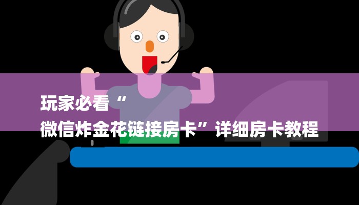 玩家必看“
微信炸金花链接房卡”详细房卡教程 玩家必看“
微信炸金花链接房卡”详细房卡教程