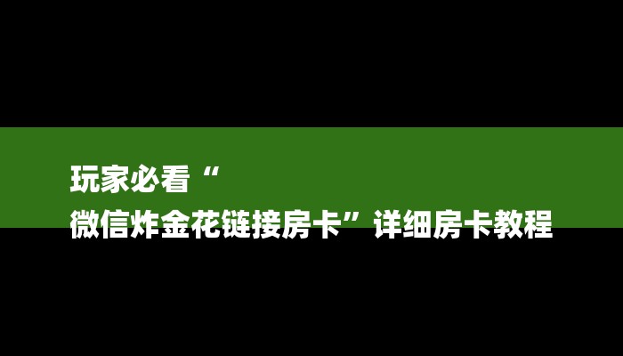 玩家必看“
微信炸金花链接房卡”详细房卡教程 玩家必看“
微信炸金花链接房卡”详细房卡教程