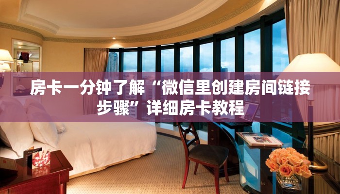 房卡一分钟了解“微信里创建房间链接步骤”详细房卡教程