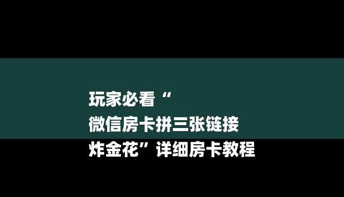 玩家必看“
微信房卡拼三张链接
炸金花”详细房卡教程