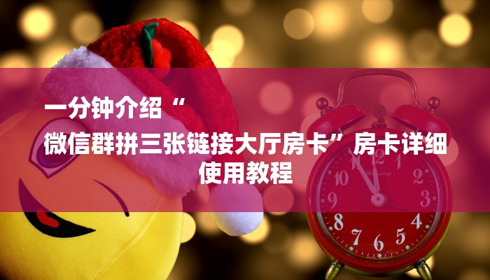 一分钟介绍“
微信群拼三张链接大厅房卡”房卡详细使用教程