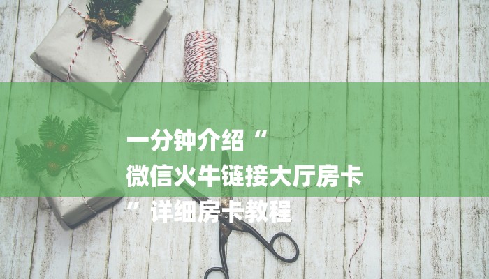 一分钟介绍“
微信火牛链接大厅房卡
”详细房卡教程