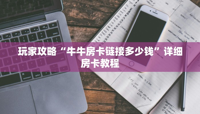 玩家攻略“牛牛房卡链接多少钱”详细房卡教程
