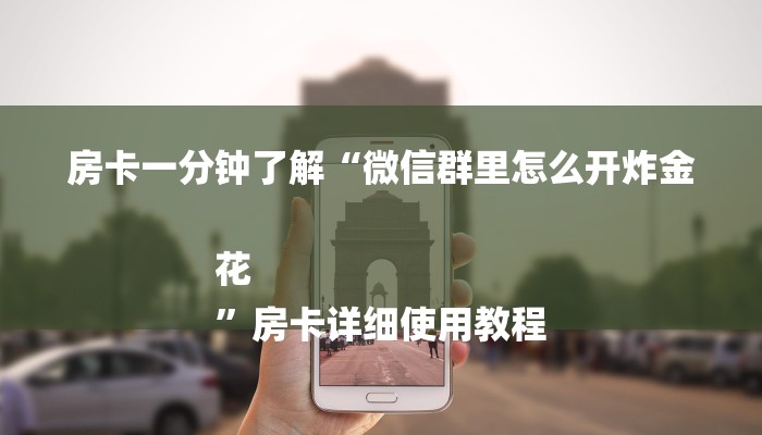 房卡一分钟了解“微信群里怎么开炸金花
”房卡详细使用教程 房卡一分钟了解“微信群里怎么开炸金花
”房卡详细使用教程