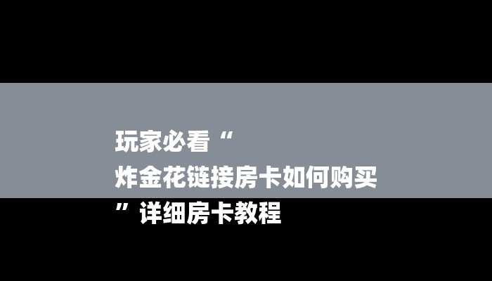 玩家必看“
炸金花链接房卡如何购买
”详细房卡教程