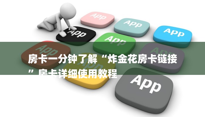 房卡一分钟了解“炸金花房卡链接
”房卡详细使用教程 房卡一分钟了解“炸金花房卡链接
”房卡详细使用教程