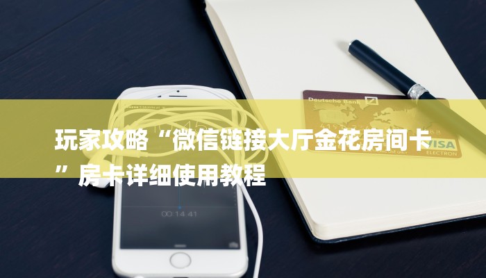 玩家攻略“微信链接大厅金花房间卡
”房卡详细使用教程