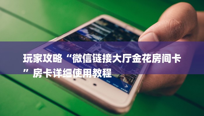 玩家攻略“微信链接大厅金花房间卡
”房卡详细使用教程