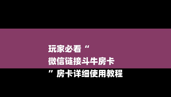 玩家必看“
微信链接斗牛房卡
”房卡详细使用教程