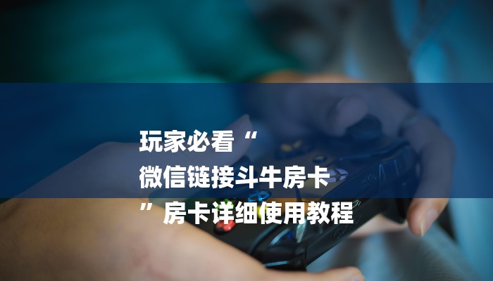 玩家必看“
微信链接斗牛房卡
”房卡详细使用教程