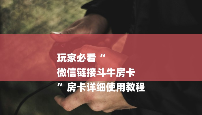 玩家必看“
微信链接斗牛房卡
”房卡详细使用教程