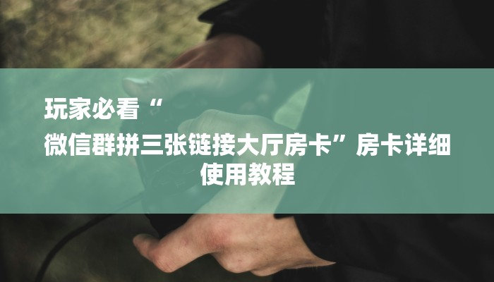 玩家必看“
微信群拼三张链接大厅房卡”房卡详细使用教程