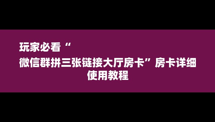 玩家必看“
微信群拼三张链接大厅房卡”房卡详细使用教程