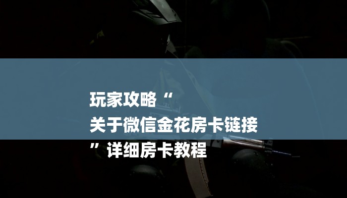 玩家攻略“
关于微信金花房卡链接
”详细房卡教程