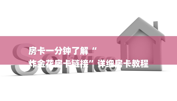 房卡一分钟了解“
炸金花房卡链接”详细房卡教程