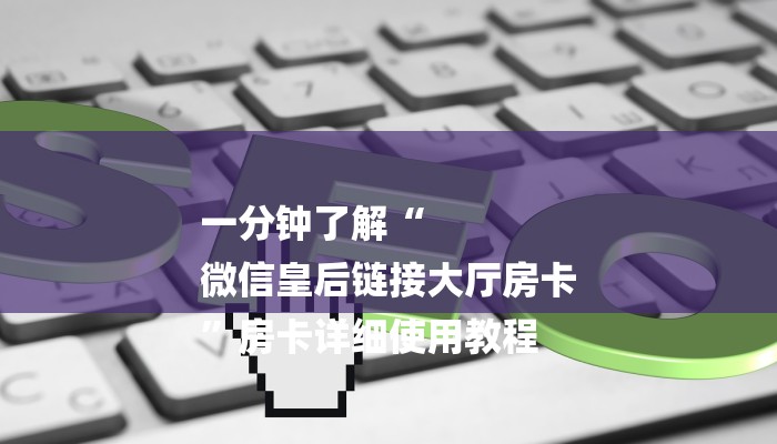一分钟了解“
微信皇后链接大厅房卡
”房卡详细使用教程