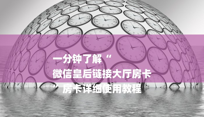 一分钟了解“
微信皇后链接大厅房卡
”房卡详细使用教程