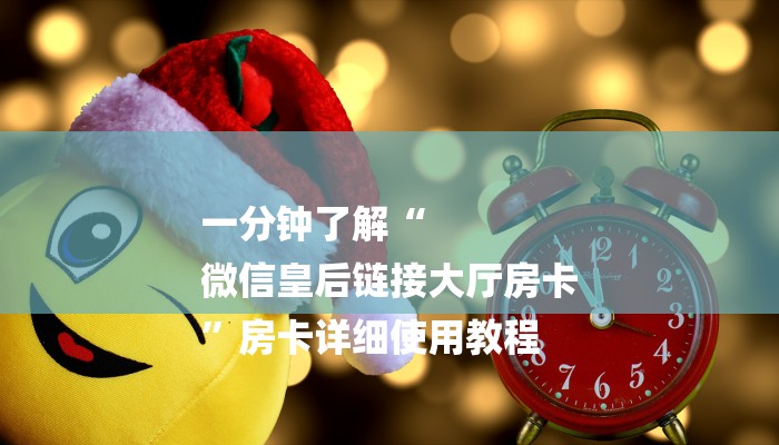 一分钟了解“
微信皇后链接大厅房卡
”房卡详细使用教程