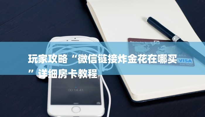 玩家攻略“微信链接炸金花在哪买
”详细房卡教程