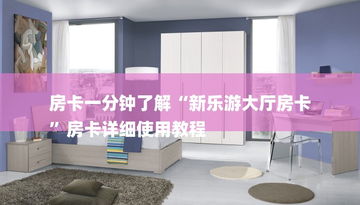 房卡一分钟了解“新乐游大厅房卡
”房卡详细使用教程