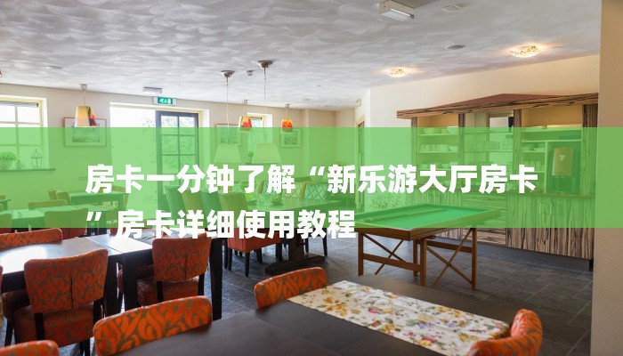 房卡一分钟了解“新乐游大厅房卡
”房卡详细使用教程