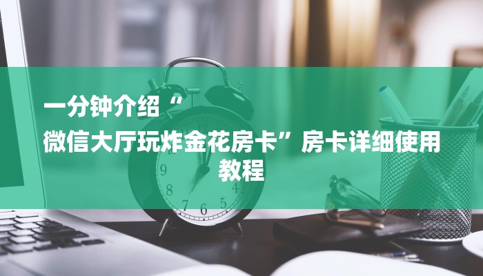 一分钟介绍“
微信大厅玩炸金花房卡”房卡详细使用教程 一分钟介绍“
微信大厅玩炸金花房卡”房卡详细使用教程