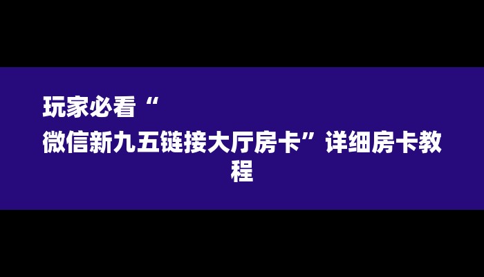 玩家必看“
微信新九五链接大厅房卡”详细房卡教程