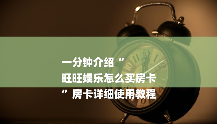 一分钟介绍“
旺旺娱乐怎么买房卡
”房卡详细使用教程 一分钟介绍“
旺旺娱乐怎么买房卡
”房卡详细使用教程