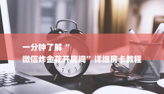一分钟了解“
微信炸金花开房间”详细房卡教程