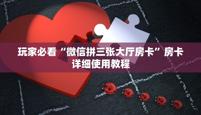 玩家必看“微信拼三张大厅房卡”房卡详细使用教程