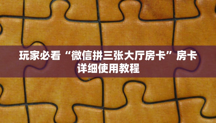玩家必看“微信拼三张大厅房卡”房卡详细使用教程 玩家必看“微信拼三张大厅房卡”房卡详细使用教程
