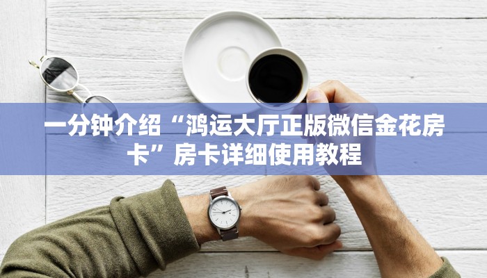 一分钟介绍“鸿运大厅正版微信金花房卡”房卡详细使用教程