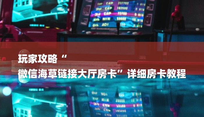 玩家攻略“
微信海草链接大厅房卡”详细房卡教程