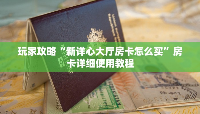 玩家攻略“新详心大厅房卡怎么买”房卡详细使用教程