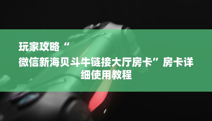 玩家攻略“
微信新海贝斗牛链接大厅房卡”房卡详细使用教程