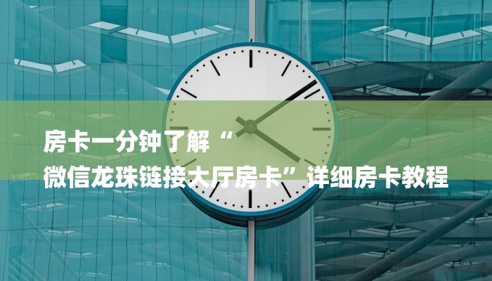 房卡一分钟了解“
微信龙珠链接大厅房卡”详细房卡教程 房卡一分钟了解“
微信龙珠链接大厅房卡”详细房卡教程