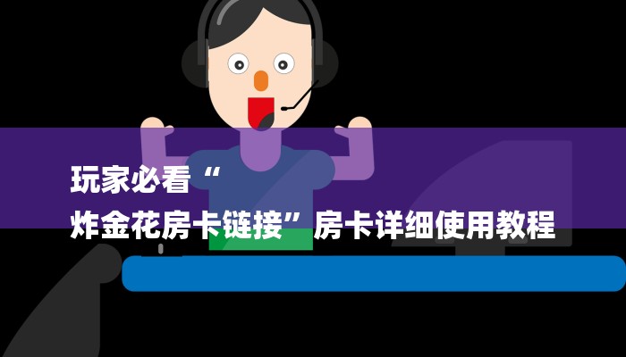 玩家必看“
炸金花房卡链接”房卡详细使用教程