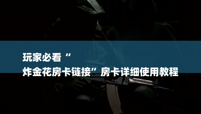玩家必看“
炸金花房卡链接”房卡详细使用教程
